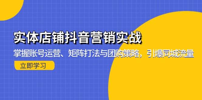 （13288期）实体店铺抖音营销实战：掌握账号运营、矩阵打法与团购策略，引爆同城流量-大熊网创