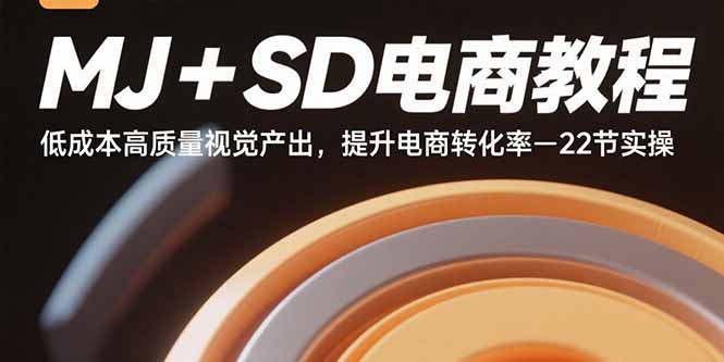 MJ+SD电商教程：低成本高质量视觉产出，提升电商转化率-22节实操-大熊网创