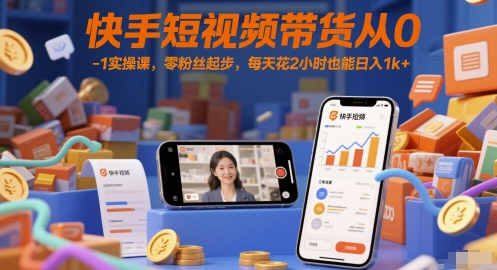 快手短视频带货从0-1实操课，零粉丝起步，每天花2小时也能日入1k+-大熊网创
