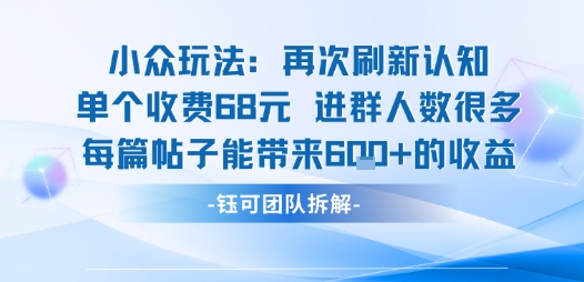 小众玩法再次刷新认知单个收费68米进群人数很多每篇帖子能带来6张的收益-大熊网创