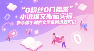 0 粉丝0门槛小说推文搬运实操，新手做小说推文简单搬运就可以-大熊网创