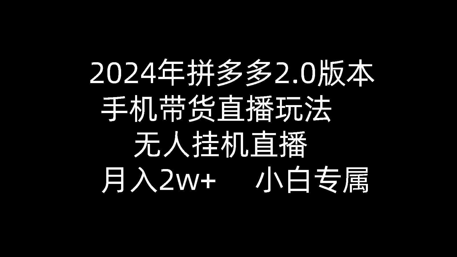 （9768期）2024年拼多多2.0版本，手机带货直播玩法，无人挂机直播， 月入2w+， 小…-大熊网创