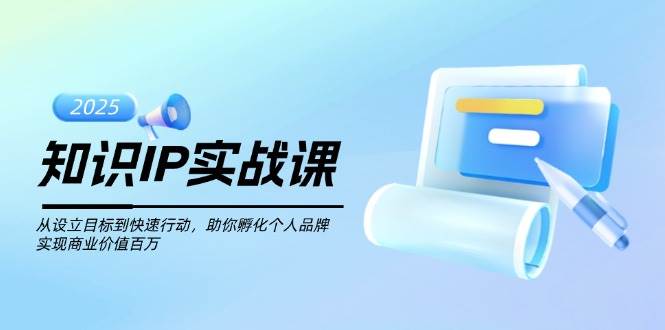 （14251期）知识IP实战课，从设立目标到快速行动，助你孵化个人品牌，实现商业价值…-大熊网创