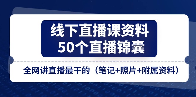 （11319期）线下直播课资料、50个-直播锦囊，全网讲直播最干的（笔记+照片+附属资料）-大熊网创