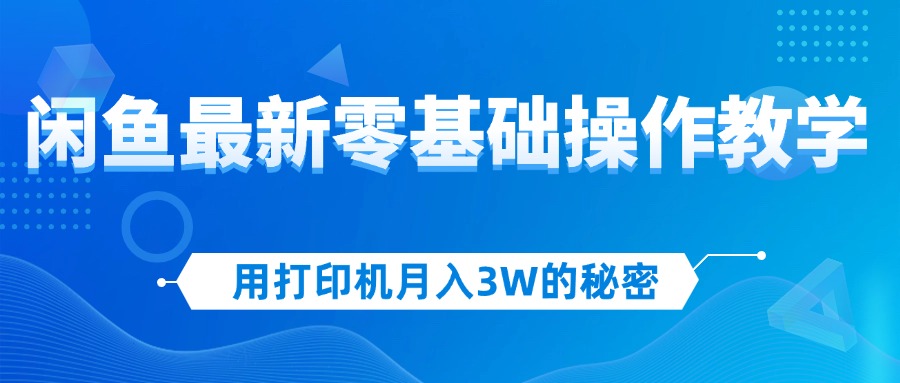 （12568期）用打印机月入3W的秘密，闲鱼最新零基础操作教学，新手当天上手，赚钱如…-大熊网创