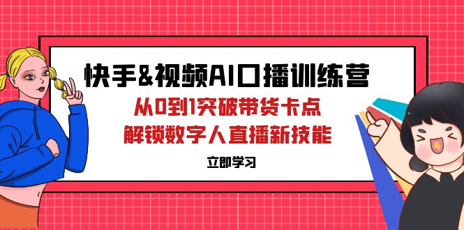 （12665期）快手&视频号AI口播特训营：从0到1突破带货卡点，解锁数字人直播新技能-大熊网创