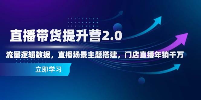 （14694期）直播带货提升营2.0：流量逻辑数据，直播场景主题搭建，门店直播年销千万-大熊网创