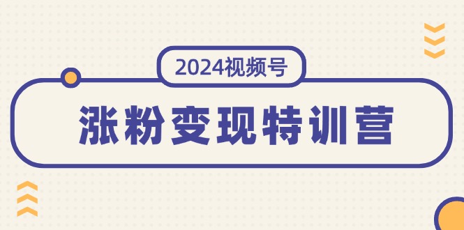 （11779期）2024视频号-涨粉变现特训营：一站式打造稳定视频号涨粉变现模式（10节）-大熊网创