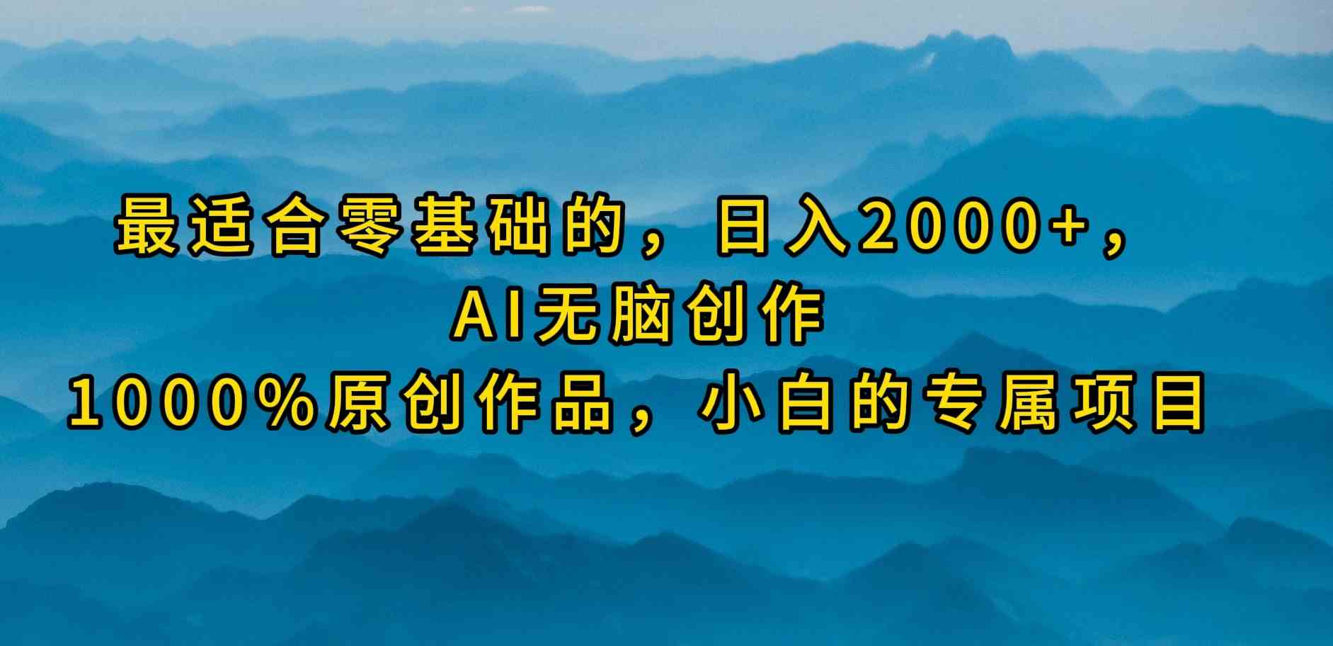 （9866期）最适合零基础的，日入2000+，AI无脑创作，100%原创作品，小白的专属项目-大熊网创