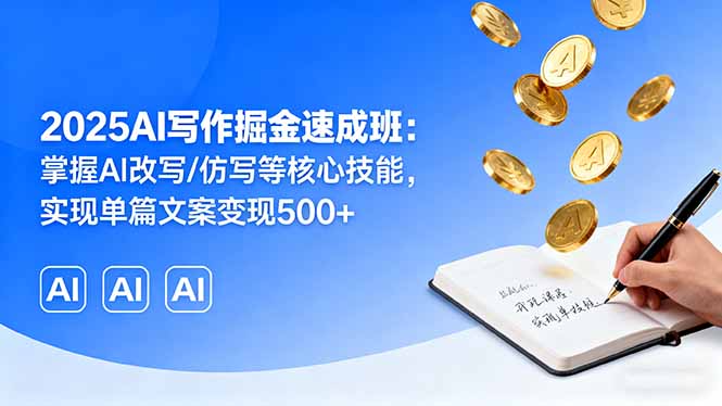 2025AI写作掘金速成班：掌握AI改写/仿写等核心技能，实现单篇文案变现500+-大熊网创