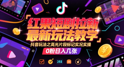 红果短剧拉新最新玩法教学，抖音玩法之高光片段标记实况实操，0粉日入几张-大熊网创