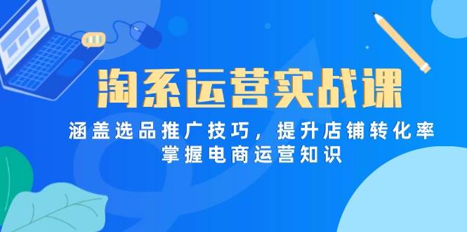 （14427期）淘系运营实战课，涵盖选品推广技巧，提升店铺转化率，掌握电商运营知识-大熊网创