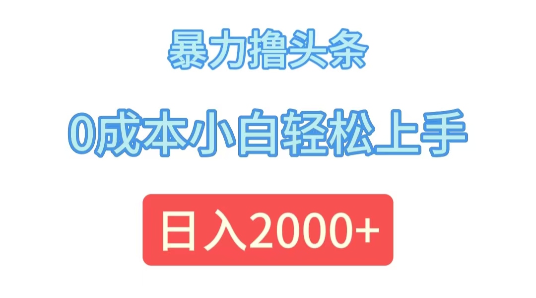 （12068期）暴力撸头条，0成本小白轻松上手，日入2000+-大熊网创