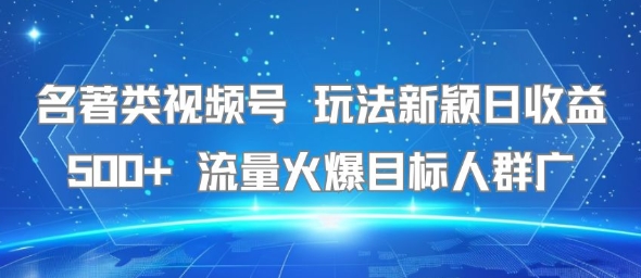 名著类视频号 玩法新颖日收益500+ 流量火爆目标人群广-大熊网创