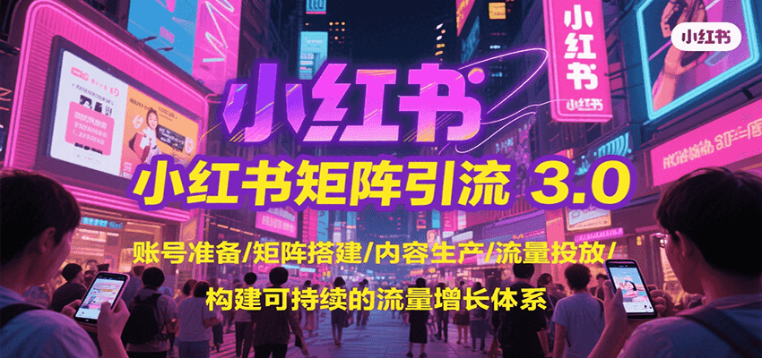 小红书矩阵引流3.0，账号准备/矩阵搭建/内容生产/流量投放/构建可持续的流量增长体系-大熊网创