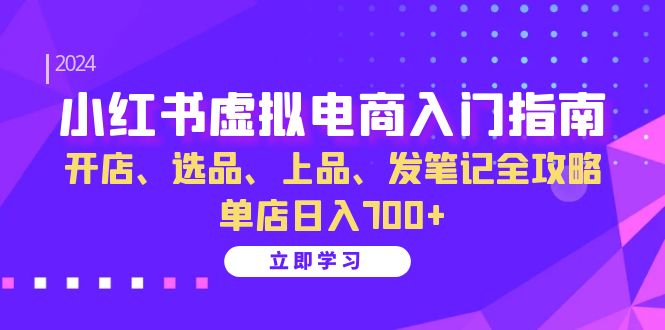 （13036期）小红书虚拟电商入门指南：开店、选品、上品、发笔记全攻略 单店日入700+-大熊网创