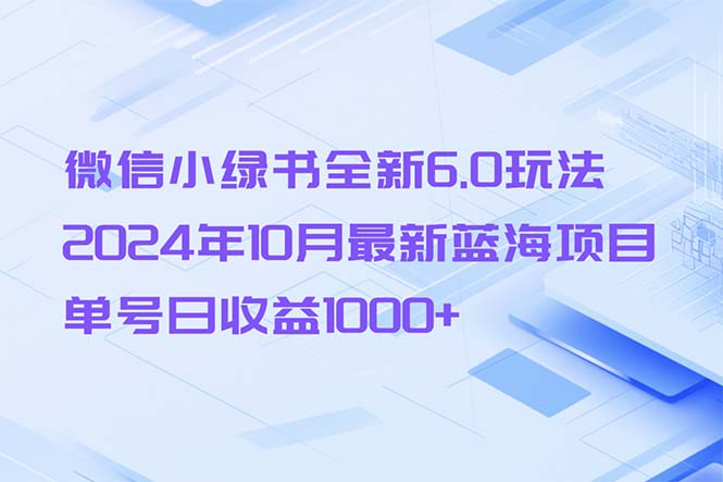 （13052期）微信小绿书全新6.0玩法，2024年10月最新蓝海项目，单号日收益1000+-大熊网创