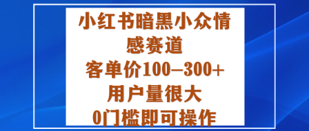 小红书暗黑小众情感赛道，客单价100-300+用户量很大，0门槛即可操作-大熊网创