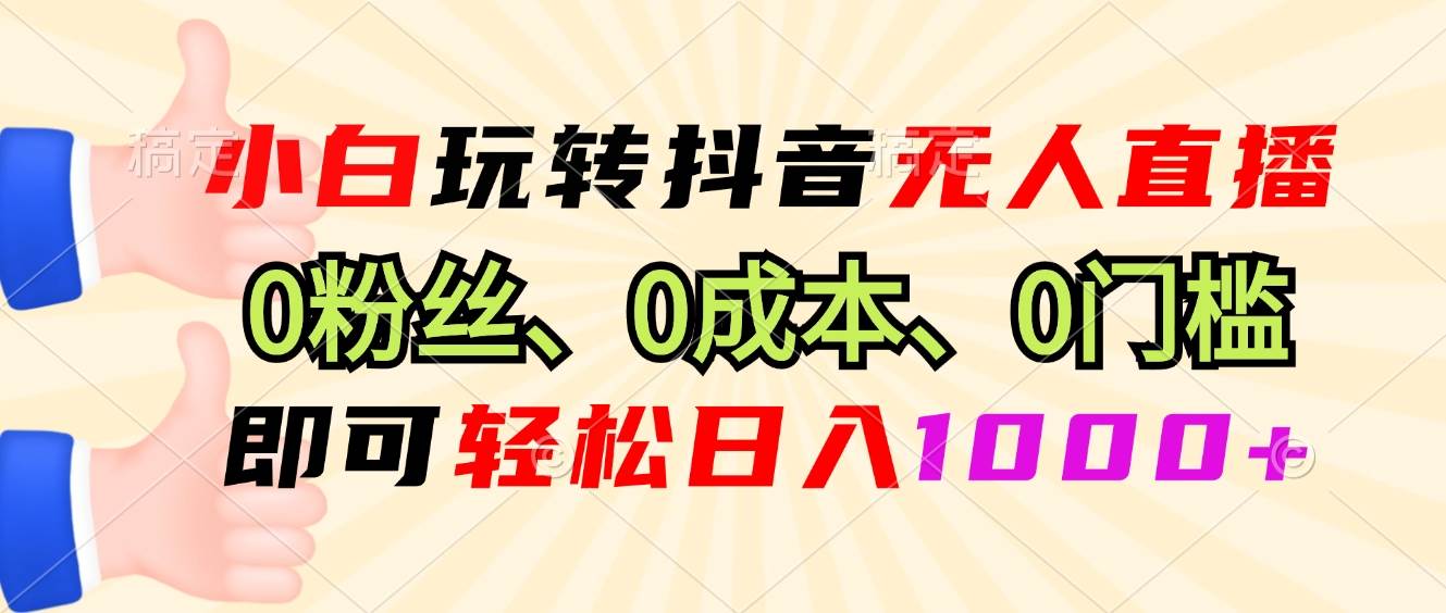 （13720期）小白玩转抖音无人直播，0粉丝、0成本、0门槛，轻松日入1000+-大熊网创