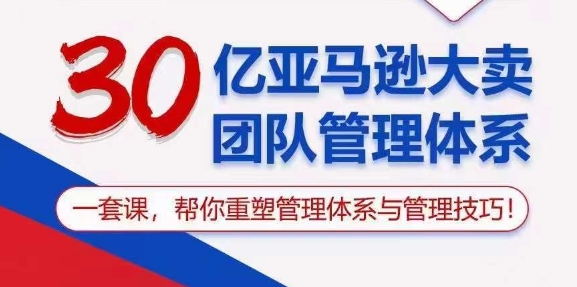 （10622期）30亿 亚马逊 大卖团队管理体系，一套课，帮你重塑管理体系与管理技巧-大熊网创