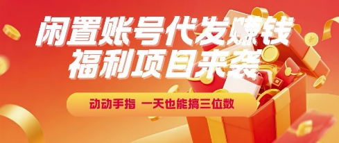 福利项目来袭，闲置账号代发挣钱，动动手指，一天也能搞三位数【揭秘】-大熊网创