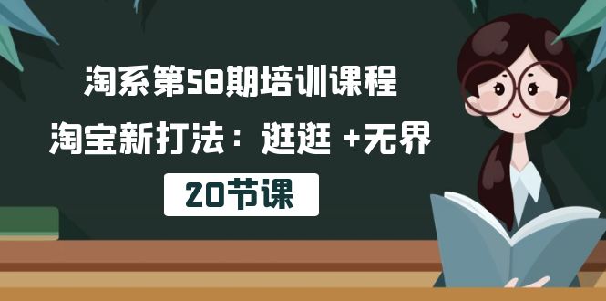 （10491期）淘系第58期培训课程，淘宝新打法：逛逛 +无界（20节课）-大熊网创