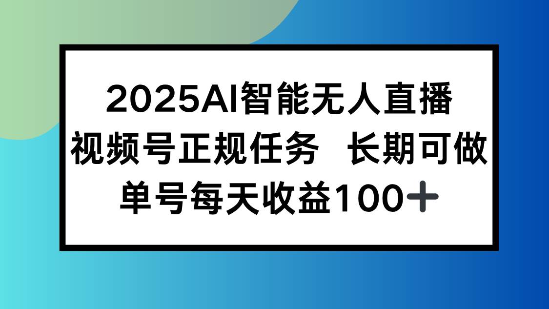 （15573期）2025AI智能无人直播新玩法，视频号长期稳定任务，单日平均收益100+-大熊网创