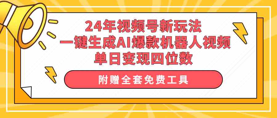 （10024期）24年视频号新玩法 一键生成AI爆款机器人视频，单日轻松变现四位数-大熊网创