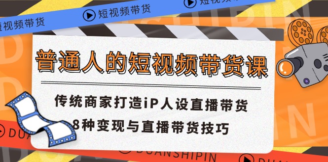 （11498期）普通人的短视频带货课 传统商家打造iP人设直播带货 8种变现与直播带货技巧-大熊网创