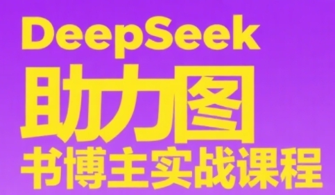 DeepSeek助力图书博主实战课，从0到1搭建账号、爆款选品逻辑、多维度内容制作技巧-大熊网创