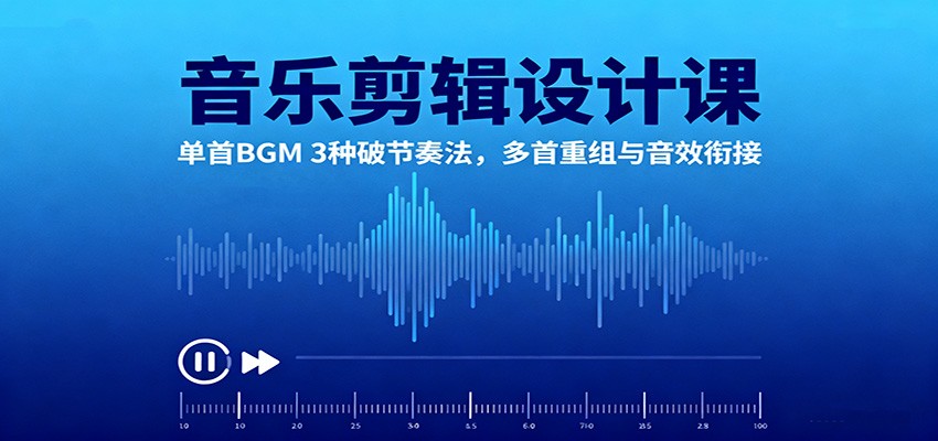 音乐剪辑设计课：单首BGM 3种破节奏法，多首重组与音效衔接-大熊网创