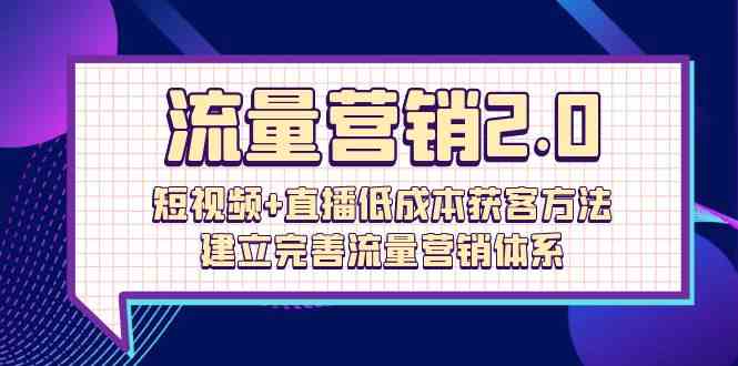 （10114期）流量-营销2.0：短视频+直播低成本获客方法，建立完善流量营销体系（72节）-大熊网创
