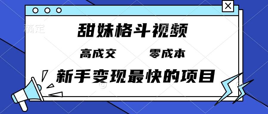 （13561期）甜妹格斗视频，高成交零成本，，谁发谁火，新手变现最快的项目，日入3000+-大熊网创