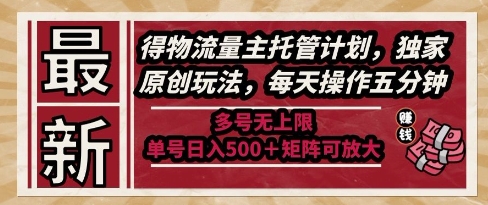 最新得物流量主托管计划，独家原创玩法，每天操作五分钟，多号无上限，单号日入5张+矩阵可放大【揭秘】-大熊网创