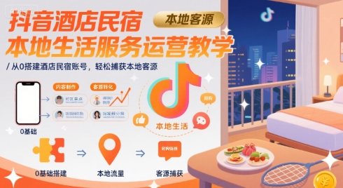 抖音酒店民宿本地生活服务运营教学，从0搭建酒店民宿账号，轻松捕获本地客源-大熊网创