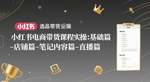 小红书电商带货课程实操：基础篇-选品篇-店铺篇-笔记内容篇-直播篇-大熊网创