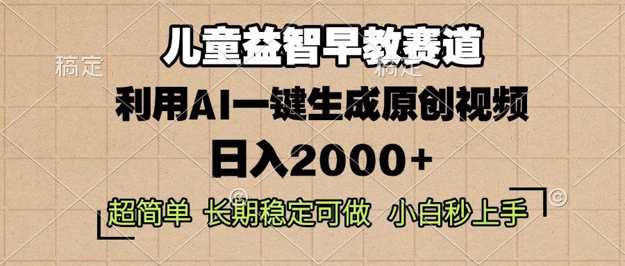 （13665期）儿童益智早教，这个赛道赚翻了，利用AI一键生成原创视频，日入2000+，…-大熊网创