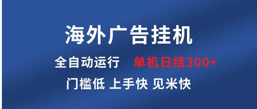 （13692期）海外广告挂机 全自动运行 单机单日300+ 日结项目 稳定运行 欢迎观看课程-大熊网创