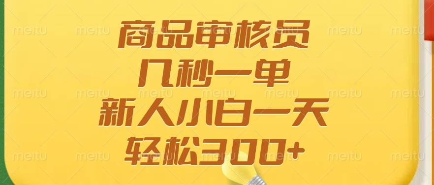 （14393期）商品审核员，几秒一单，多劳多得，新人小白一天轻松300+-大熊网创