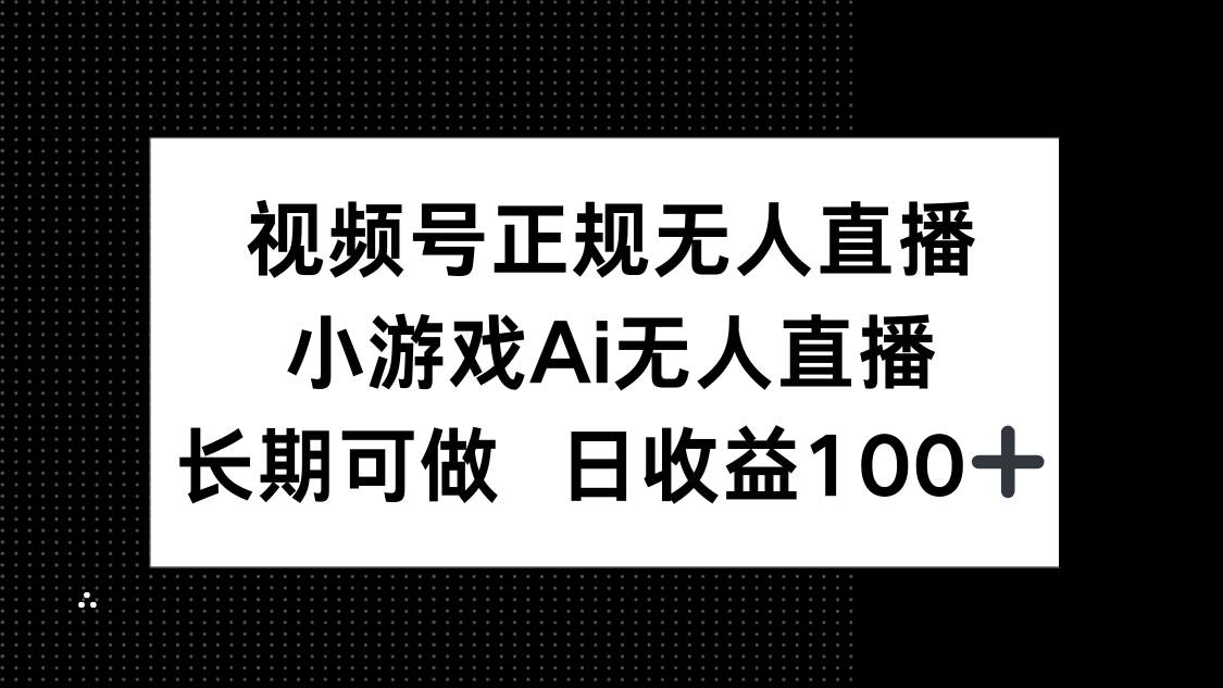 （14670期）视频号正规无人直播，小游戏AI无人直播，长期可做，日收益100+-大熊网创