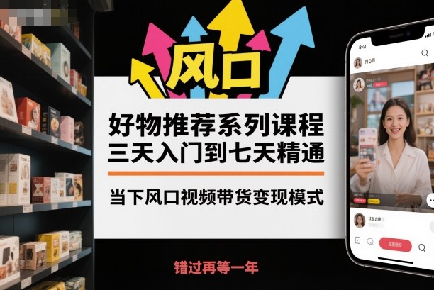 好物推荐系列课程，三天入门到七天精通，当下风口视频带货变现模式-大熊网创