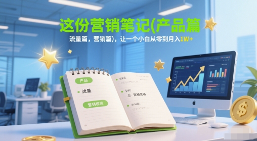 这份营销笔记(产品篇，流量篇，营销篇)，让一个小白从零到月入1W+-大熊网创