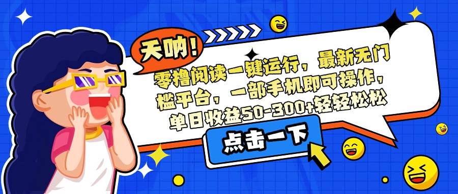 （15338期）零撸阅读一键运行，最新无门槛平台，一部手机即可操作，单日收益50-300…-大熊网创