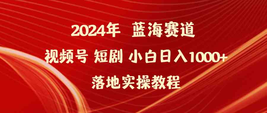 （9634期）2024年蓝海赛道视频号短剧 小白日入1000+落地实操教程-大熊网创