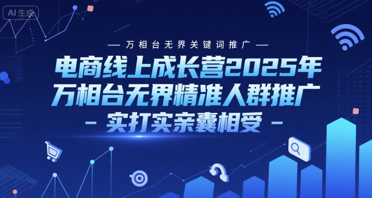 电商线上成长营2025年，万相台无界关键词推广-万相台无界精准人群推广-实打实亲囊相受-大熊网创