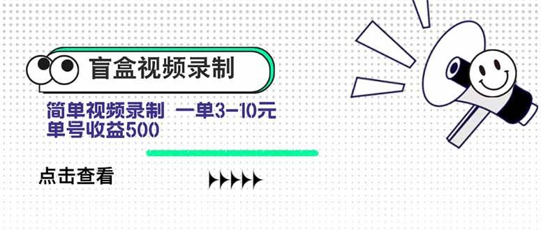 （15667期）盲盒视频录制项目 简单录制视频 一单3-10元 单号收益500-大熊网创