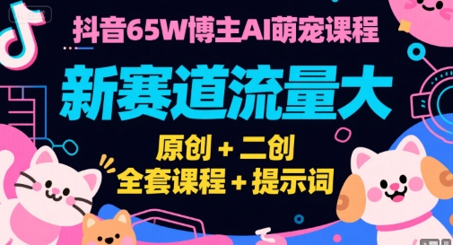 抖音65W博主AI萌宠课程，新赛道流量大，原创+二创，全套课程+提示词-大熊网创