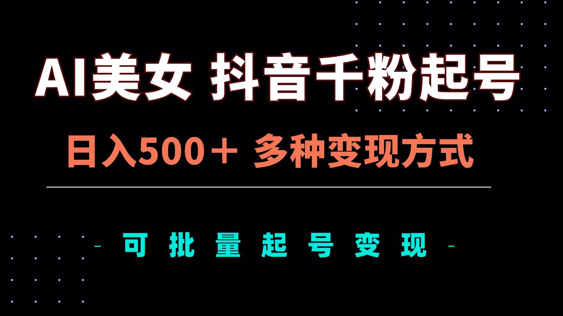 （13338期）AI美女抖音千粉起号玩法，日入500＋，多种变现方式，可批量矩阵起号出售-大熊网创