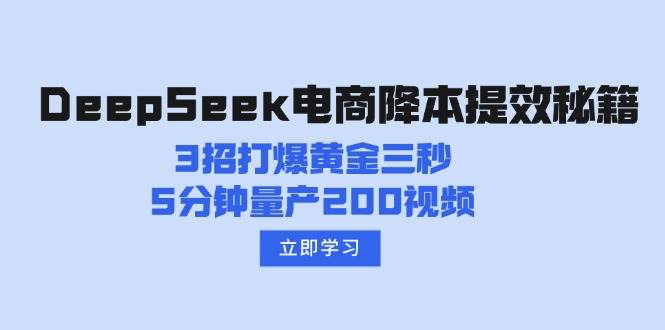 （14380期）DeepSeek电商降本提效秘籍：3招打爆黄金三秒，5分钟量产200视频-大熊网创