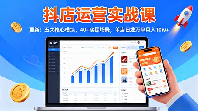 抖店运营实战课-更新：五大核心模块，40+实操场景，单店日发万单月入10w+-大熊网创